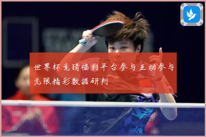 世界杯竞猜福利平台参与互动参与无限精彩数据研判