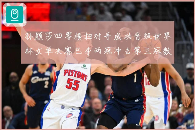 孙颖莎四零横扫对手成功晋级世界杯女单决赛已夺两冠冲击第三冠数据研判
