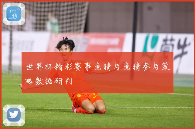 世界杯精彩赛事竞猜与竞猜参与策略数据研判
