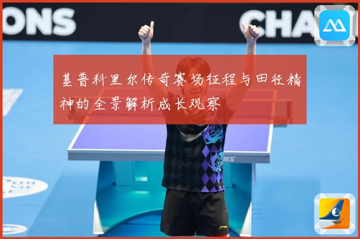 基普科里尔传奇赛场征程与田径精神的全景解析成长观察
