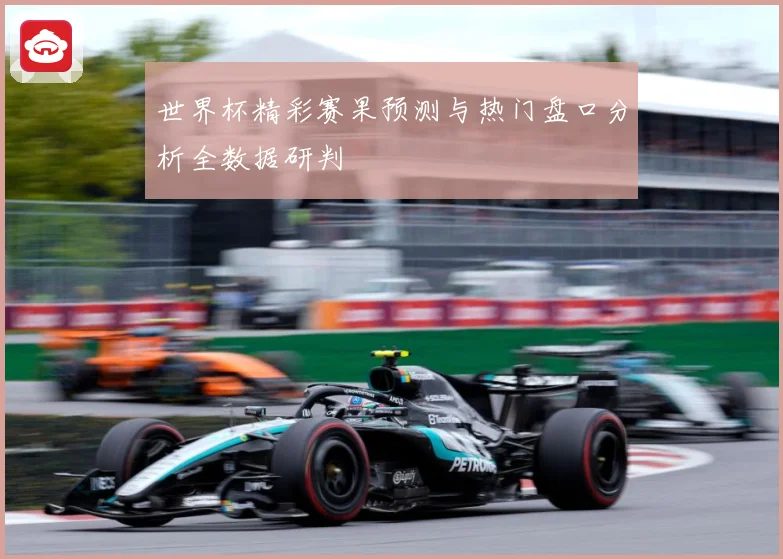世界杯精彩赛果预测与热门盘口分析全数据研判