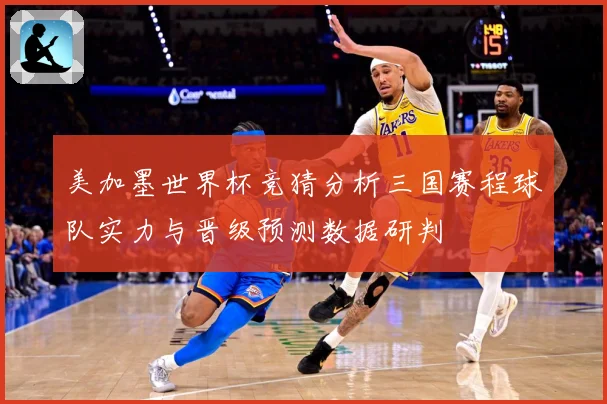 美加墨世界杯竞猜分析三国赛程球队实力与晋级预测数据研判