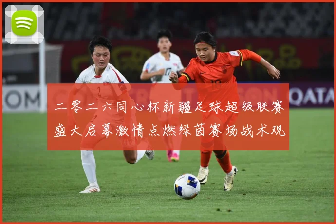二零二六同心杯新疆足球超级联赛盛大启幕激情点燃绿茵赛场战术观察