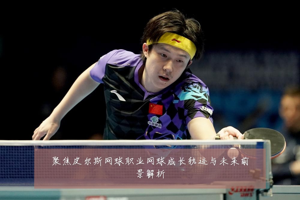 聚焦皮尔斯网球职业网球成长轨迹与未来前景解析