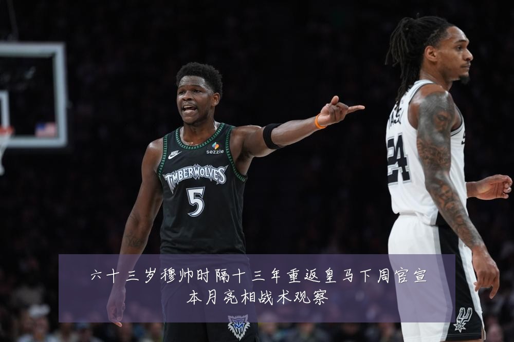 六十三岁穆帅时隔十三年重返皇马下周官宣本月亮相战术观察