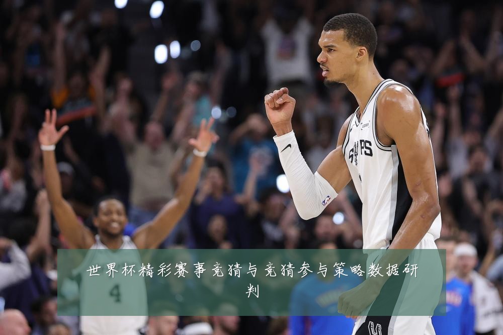 世界杯精彩赛事竞猜与竞猜参与策略数据研判