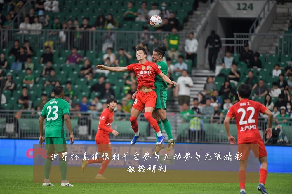 世界杯竞猜福利平台参与互动参与无限精彩数据研判