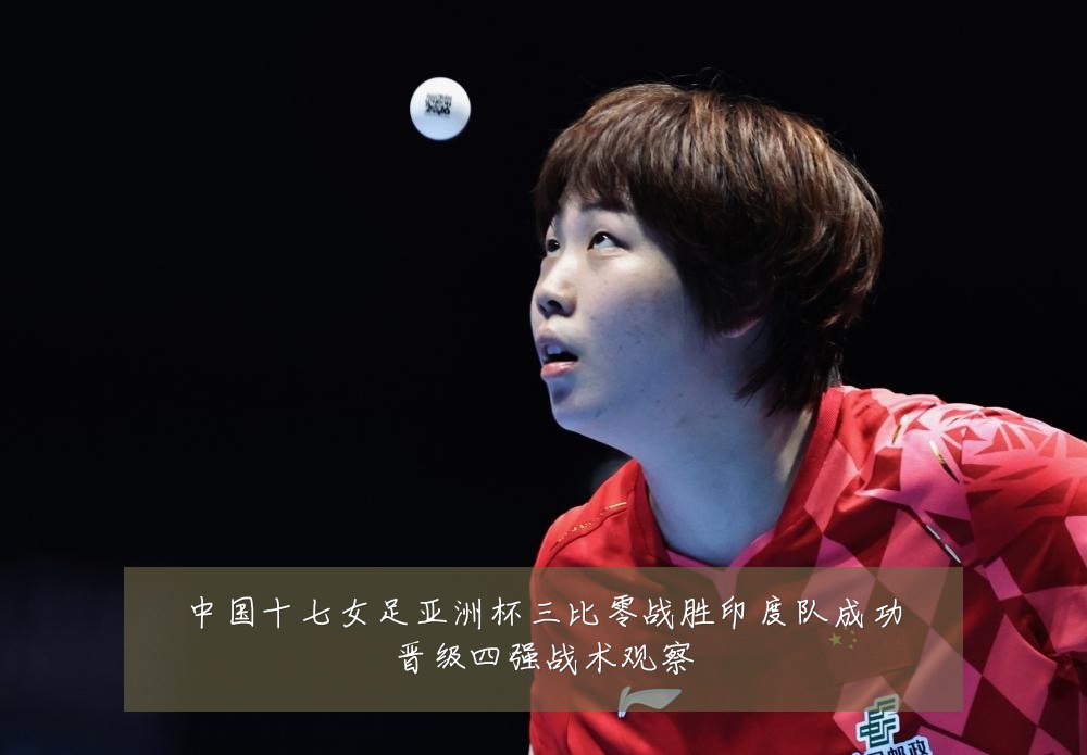 中国十七女足亚洲杯三比零战胜印度队成功晋级四强战术观察