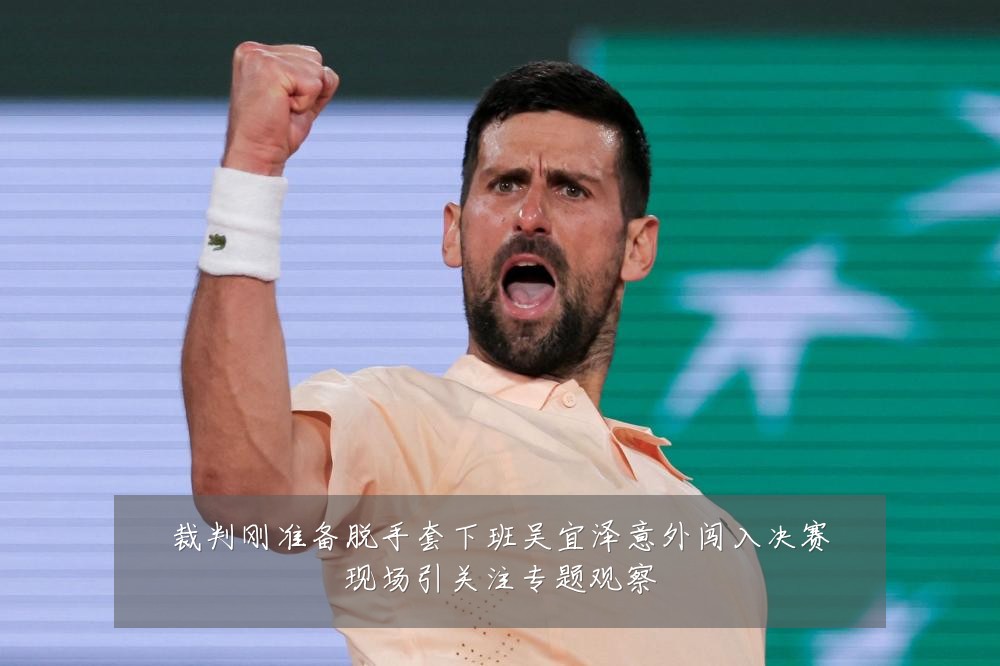 裁判刚准备脱手套下班吴宜泽意外闯入决赛现场引关注专题观察