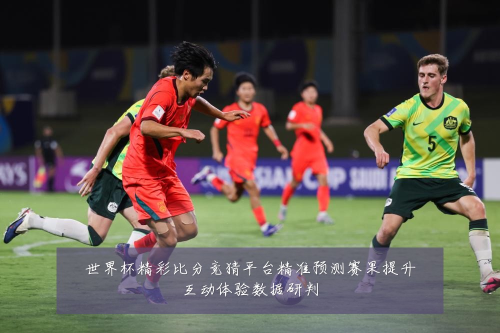 世界杯精彩比分竞猜平台精准预测赛果提升互动体验数据研判