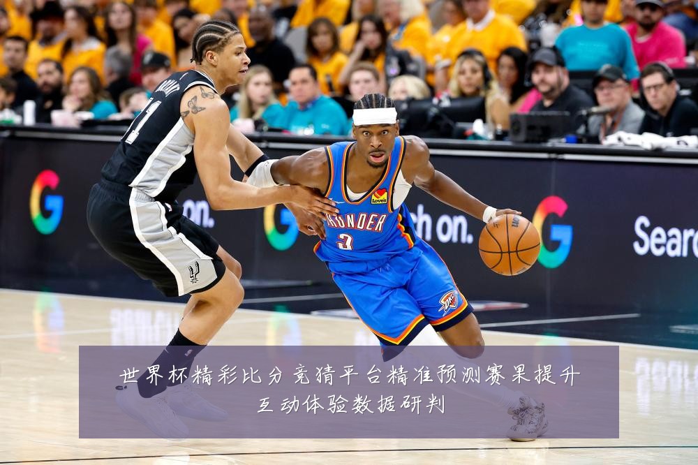 世界杯精彩比分竞猜平台精准预测赛果提升互动体验数据研判