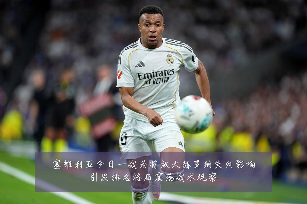 塞维利亚今日一战或将放大赫罗纳失利影响引发排名格局震荡战术观察