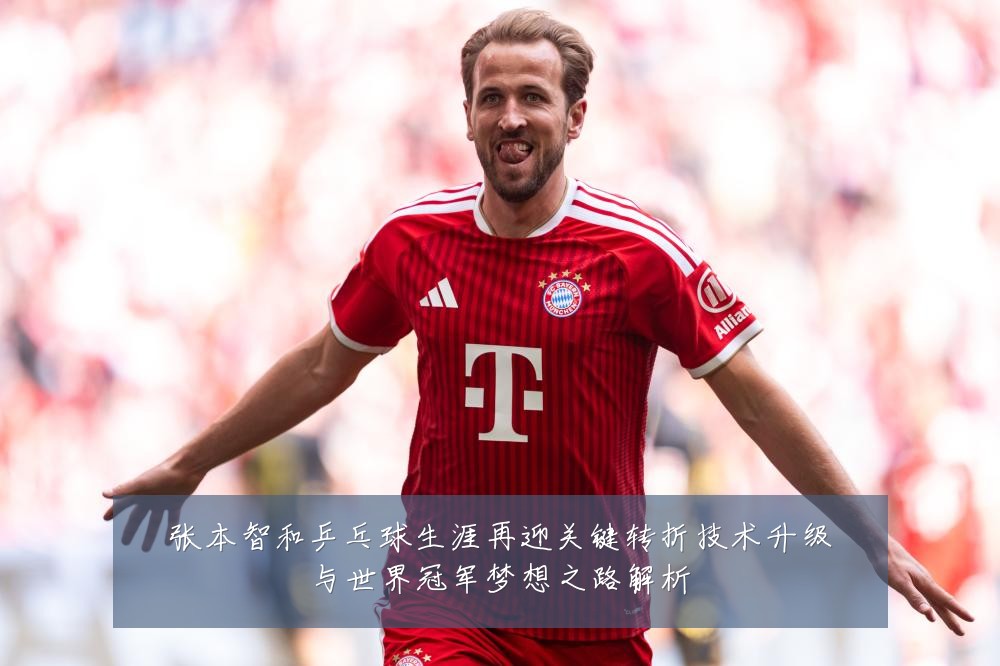 张本智和乒乓球生涯再迎关键转折技术升级与世界冠军梦想之路解析